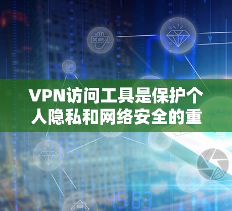VPN访问工具是保护个人隐私和网络安全的重要手段。以下是关于这些工具的详细介绍 VPN访问工具是保护个人隐私和网络安全的重要手段。以下是关于这些工具的详细介绍