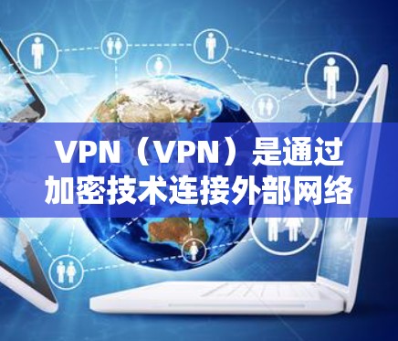VPN(VPN)是通过加密技术连接外部网络,实现高效、安全的网络通信。全球节点优化是指在使用VPN时,如何在不同国家或地区的网络环境中有效地配置和使用VPN,以确保安全性和用户体验 VPN(VPN)是通过加密技术连接外部网络,实现高效、安全的网络通信。全球节点优化是指在使用VPN时,如何在不同国家或地区的网络环境中有效地配置和使用VPN,以确保安全性和用户体验