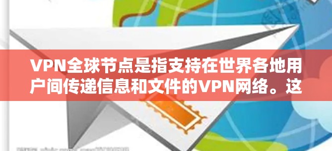 VPN全球节点是指支持在世界各地用户间传递信息和文件的VPN网络。这些节点为用户提供了一种安全、可靠的网络连接方式。以下是关于VPN全球节点的查询和相关信息 VPN全球节点是指支持在世界各地用户间传递信息和文件的VPN网络。这些节点为用户提供了一种安全、可靠的网络连接方式。以下是关于VPN全球节点的查询和相关信息