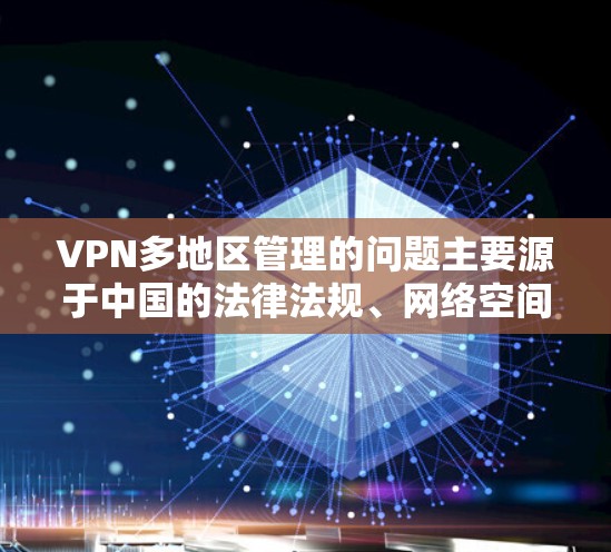 VPN多地区管理的问题主要源于中国的法律法规、网络空间管理机构的规定以及网络服务提供者的责任。以下是对这一问题的详细分析 VPN多地区管理的问题主要源于中国的法律法规、网络空间管理机构的规定以及网络服务提供者的责任。以下是对这一问题的详细分析