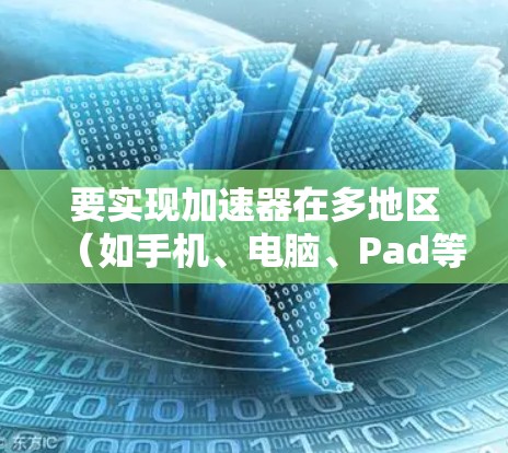 要实现加速器在多地区(如手机、电脑、Pad等)上的连接,可以按照以下步骤进行 要实现加速器在多地区(如手机、电脑、Pad等)上的连接,可以按照以下步骤进行