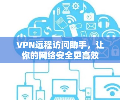 VPN远程访问助手,让你的网络安全更高效 VPN远程访问助手,让你的网络安全更高效