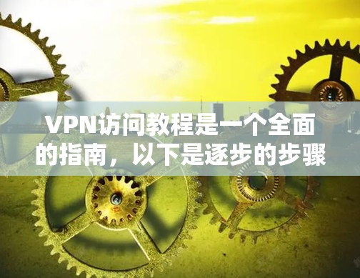 VPN访问教程是一个全面的指南,以下是逐步的步骤和注意事项 VPN访问教程是一个全面的指南,以下是逐步的步骤和注意事项