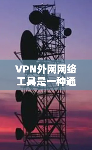 VPN外网网络工具是一种通过加密传输信息的方式,保护数据不被窃取或篡改。以下是几种常用VPN工具及其使用方法 VPN外网网络工具是一种通过加密传输信息的方式,保护数据不被窃取或篡改。以下是几种常用VPN工具及其使用方法