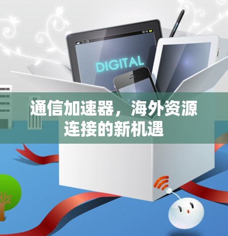 通信加速器,海外资源连接的新机遇 通信加速器,海外资源连接的新机遇