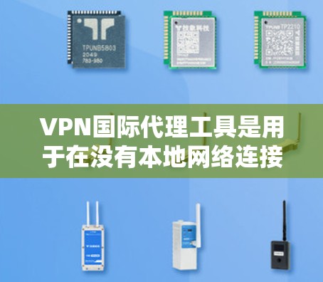 VPN国际代理工具是用于在没有本地网络连接的情况下,通过国际或地区的服务器来访问互联网资源的网络服务。这些工具可以帮助用户随时随地获取信息、娱乐、工作等,同时避免因网络连接中断而产生的不便 VPN国际代理工具是用于在没有本地网络连接的情况下,通过国际或地区的服务器来访问互联网资源的网络服务。这些工具可以帮助用户随时随地获取信息、娱乐、工作等,同时避免因网络连接中断而产生的不便