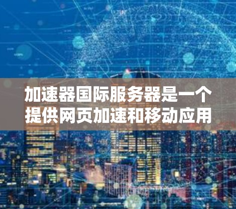 加速器国际服务器是一个提供网页加速和移动应用加速服务的大型开源项目,旨在提升用户访问网页和应用的速度。以下是对该项目的主要内容和功能的详细分析 加速器国际服务器是一个提供网页加速和移动应用加速服务的大型开源项目,旨在提升用户访问网页和应用的速度。以下是对该项目的主要内容和功能的详细分析