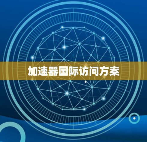 加速器国际访问方案 加速器国际访问方案