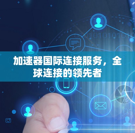 加速器国际连接服务,全球连接的领先者 加速器国际连接服务,全球连接的领先者
