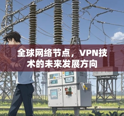 全球网络节点,VPN技术的未来发展方向 全球网络节点,VPN技术的未来发展方向