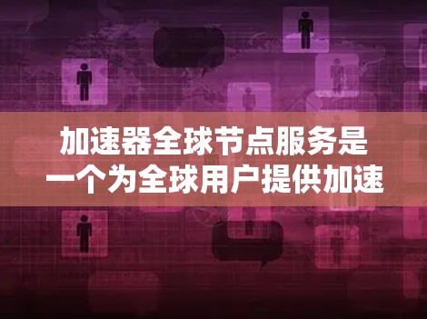 加速器全球节点服务是一个为全球用户提供加速器相关服务的平台,旨在提升计算任务的性能。以下是对该服务的详细介绍 加速器全球节点服务是一个为全球用户提供加速器相关服务的平台,旨在提升计算任务的性能。以下是对该服务的详细介绍
