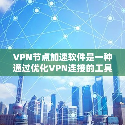 VPN节点加速软件是一种通过优化VPN连接的工具,旨在提升速度、减少延迟并减少数据下载和上传量。以下是对这类软件的详细分析和推荐 VPN节点加速软件是一种通过优化VPN连接的工具,旨在提升速度、减少延迟并减少数据下载和上传量。以下是对这类软件的详细分析和推荐
