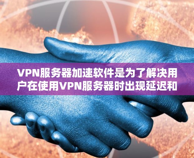VPN服务器加速软件是为了解决用户在使用VPN服务器时出现延迟和性能不足问题而开发的工具。以下是对该问题的详细理解和解决方案 VPN服务器加速软件是为了解决用户在使用VPN服务器时出现延迟和性能不足问题而开发的工具。以下是对该问题的详细理解和解决方案