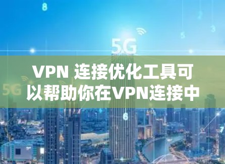 VPN 连接优化工具可以帮助你在VPN连接中提高速度和稳定性,以下是使用这些工具的步骤和方法 VPN 连接优化工具可以帮助你在VPN连接中提高速度和稳定性,以下是使用这些工具的步骤和方法