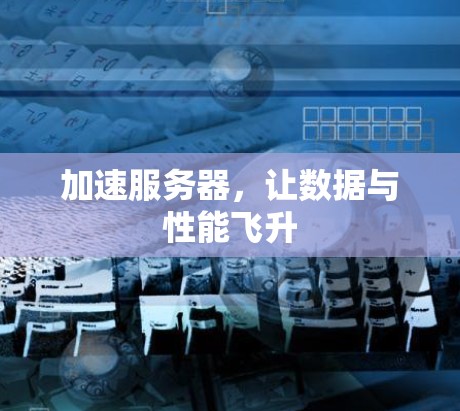 加速服务器,让数据与性能飞升 加速服务器,让数据与性能飞升