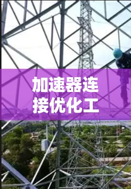 加速器连接优化工具解析 加速器连接优化工具解析