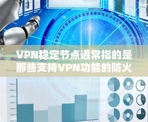 VPN稳定节点通常指的是那些支持VPN功能的防火墙或网络设备。这些节点可以帮助用户安全地连接VPN服务,防止恶意软件和恶意行为的传播。以下是几个常见的VPN稳定节点 VPN稳定节点通常指的是那些支持VPN功能的防火墙或网络设备。这些节点可以帮助用户安全地连接VPN服务,防止恶意软件和恶意行为的传播。以下是几个常见的VPN稳定节点