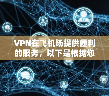 VPN在飞机场提供便利的服务，以下是根据您的需求整理的详细信息