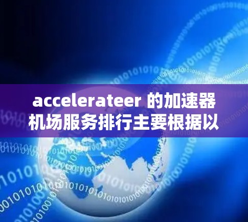 accelerateer 的加速器机场服务排行主要根据以下几个关键因素来排序