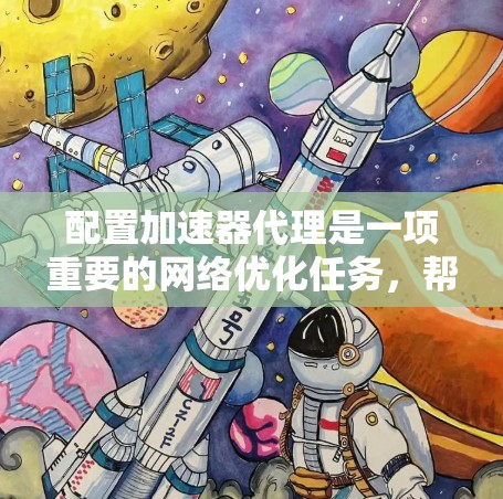 配置加速器代理是一项重要的网络优化任务,帮助用户提升网络速度。以下是一个详细的教程指南,涵盖从基本设置到配置和使用的关键步骤 配置加速器代理是一项重要的网络优化任务,帮助用户提升网络速度。以下是一个详细的教程指南,涵盖从基本设置到配置和使用的关键步骤