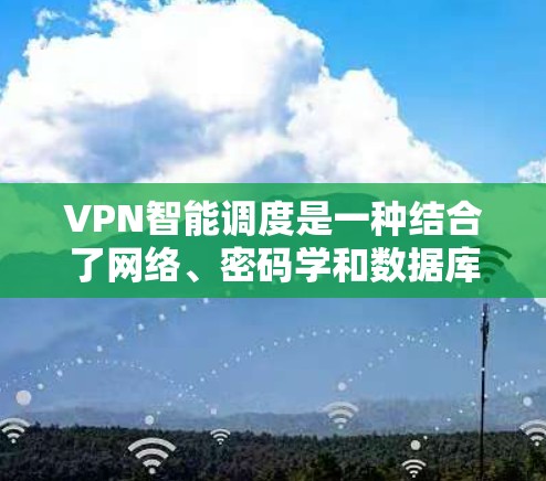 VPN智能调度是一种结合了网络、密码学和数据库管理的知识,旨在通过自动化手段管理VPN服务器。以下是对 VPN 智能网络调度的详细分析和总结 VPN智能调度是一种结合了网络、密码学和数据库管理的知识,旨在通过自动化手段管理VPN服务器。以下是对 VPN 智能网络调度的详细分析和总结