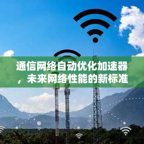 通信网络自动优化加速器,未来网络性能的新标准 通信网络自动优化加速器,未来网络性能的新标准