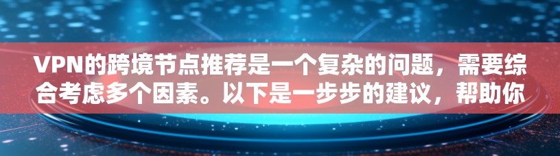 VPN的跨境节点推荐是一个复杂的问题,需要综合考虑多个因素。以下是一步步的建议,帮助你更好地推荐VPN的跨境节点 VPN的跨境节点推荐是一个复杂的问题,需要综合考虑多个因素。以下是一步步的建议,帮助你更好地推荐VPN的跨境节点