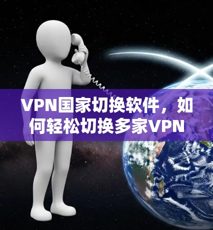 VPN国家切换软件,如何轻松切换多家VPN服务 VPN国家切换软件,如何轻松切换多家VPN服务
