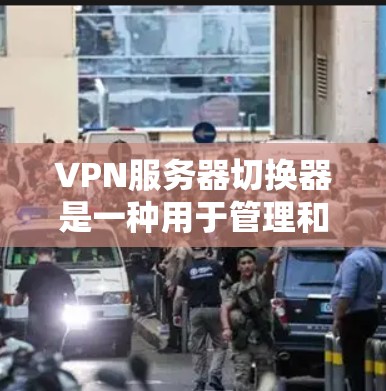 VPN服务器切换器是一种用于管理和升级VPN服务器的软件工具。以下是使用VPN服务器切换器时的常用功能点,供您参考 VPN服务器切换器是一种用于管理和升级VPN服务器的软件工具。以下是使用VPN服务器切换器时的常用功能点,供您参考
