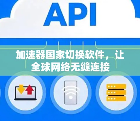 加速器国家切换软件,让全球网络无缝连接 加速器国家切换软件,让全球网络无缝连接