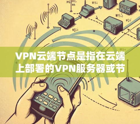 VPN云端节点是指在云端上部署的VPN服务器或节点系统,主要用于管理VPN服务中的服务器、用户和数据。以下是对 VPN 云端节点的详细说明 VPN云端节点是指在云端上部署的VPN服务器或节点系统,主要用于管理VPN服务中的服务器、用户和数据。以下是对 VPN 云端节点的详细说明