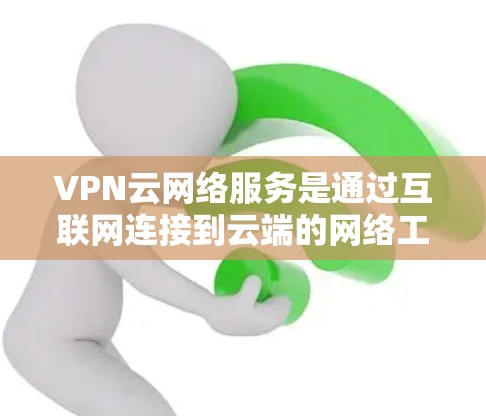 VPN云网络服务是通过互联网连接到云端的网络工具,用于管理VPN网络。以下是关于VPN云网络服务的详细说明 VPN云网络服务是通过互联网连接到云端的网络工具,用于管理VPN网络。以下是关于VPN云网络服务的详细说明