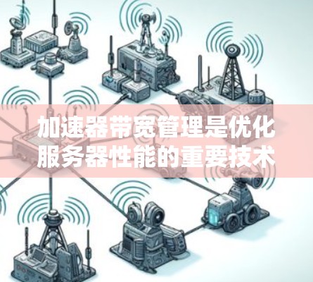 加速器带宽管理是优化服务器性能的重要技术,主要通过监控和优化带宽来确保数据传输不会因带宽不足而卡住。以下是详细的解释 加速器带宽管理是优化服务器性能的重要技术,主要通过监控和优化带宽来确保数据传输不会因带宽不足而卡住。以下是详细的解释