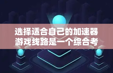 选择适合自己的加速器游戏线路是一个综合考虑的因素,以下是一个清晰的步骤指南,帮助你做出明智的选择 选择适合自己的加速器游戏线路是一个综合考虑的因素,以下是一个清晰的步骤指南,帮助你做出明智的选择