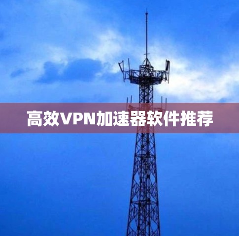 高效VPN加速器软件推荐 高效VPN加速器软件推荐