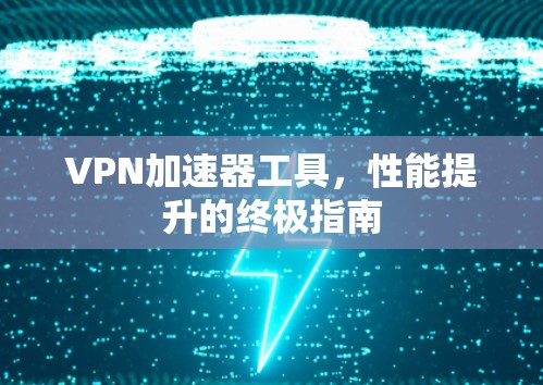 VPN加速器工具,性能提升的终极指南 VPN加速器工具,性能提升的终极指南
