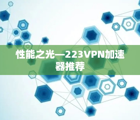 性能之光—223VPN加速器推荐 性能之光—223VPN加速器推荐