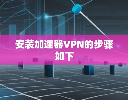 安装加速器VPN的步骤如下 安装加速器VPN的步骤如下