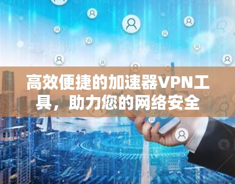 高效便捷的加速器VPN工具,助力您的网络安全 高效便捷的加速器VPN工具,助力您的网络安全