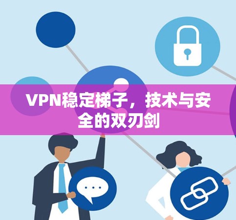 VPN稳定梯子,技术与安全的双刃剑 VPN稳定梯子,技术与安全的双刃剑