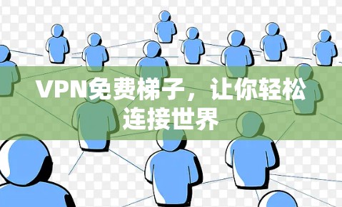 VPN免费梯子,让你轻松连接世界 VPN免费梯子,让你轻松连接世界