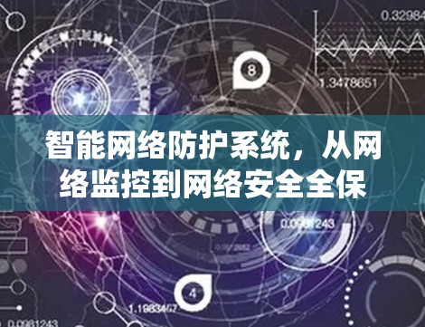 智能网络防护系统,从网络监控到网络安全全保障 智能网络防护系统,从网络监控到网络安全全保障