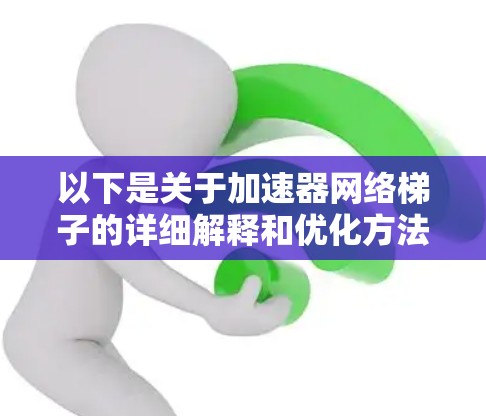 以下是关于加速器网络梯子的详细解释和优化方法 以下是关于加速器网络梯子的详细解释和优化方法