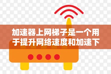 加速器上网梯子是一个用于提升网络速度和加速下载、访问网页的工具,通常由多个加速器软件集成而成。以下是关于它的详细介绍 加速器上网梯子是一个用于提升网络速度和加速下载、访问网页的工具,通常由多个加速器软件集成而成。以下是关于它的详细介绍