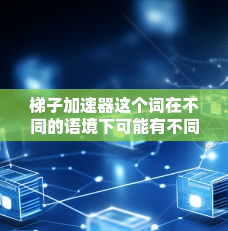 梯子加速器这个词在不同的语境下可能有不同的含义。以下是一些可能的解释和建议 梯子加速器这个词在不同的语境下可能有不同的含义。以下是一些可能的解释和建议