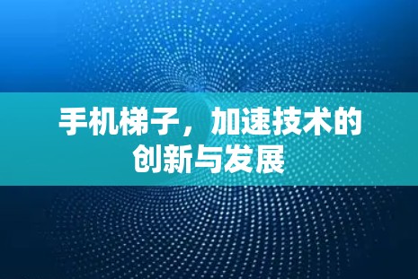 手机梯子,加速技术的创新与发展 手机梯子,加速技术的创新与发展