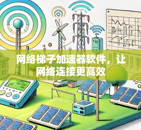 网络梯子加速器软件,让网络连接更高效 网络梯子加速器软件,让网络连接更高效