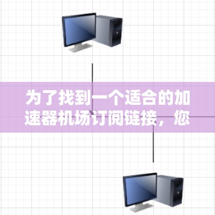为了找到一个适合的加速器机场订阅链接,您可以按照以下步骤进行查找 为了找到一个适合的加速器机场订阅链接,您可以按照以下步骤进行查找