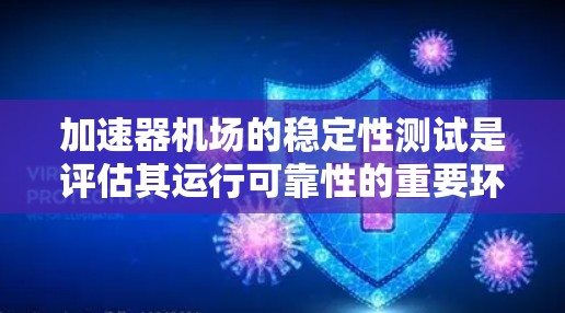 加速器机场的稳定性测试是评估其运行可靠性的重要环节,涉及多个关键方面,旨在确保机场在各种条件下都能安全、高效地运行。以下是该测试的主要内容和意义 加速器机场的稳定性测试是评估其运行可靠性的重要环节,涉及多个关键方面,旨在确保机场在各种条件下都能安全、高效地运行。以下是该测试的主要内容和意义