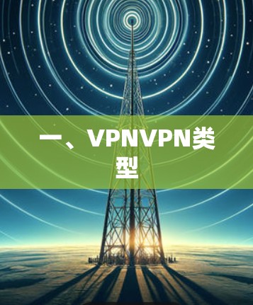 一、VPNVPN类型 一、VPNVPN类型